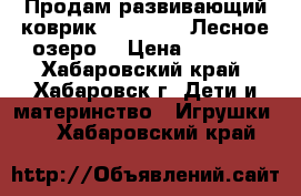 Продам развивающий коврик Tiny Love “Лесное озеро“ › Цена ­ 3 500 - Хабаровский край, Хабаровск г. Дети и материнство » Игрушки   . Хабаровский край